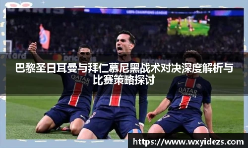 巴黎圣日耳曼与拜仁慕尼黑战术对决深度解析与比赛策略探讨