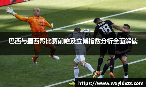 巴西与墨西哥比赛前瞻及立博指数分析全面解读