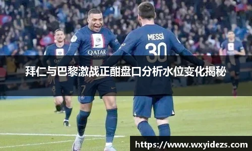拜仁与巴黎激战正酣盘口分析水位变化揭秘