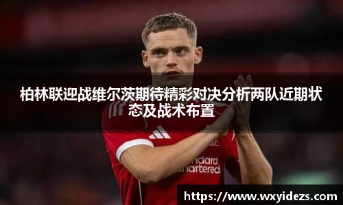 柏林联迎战维尔茨期待精彩对决分析两队近期状态及战术布置